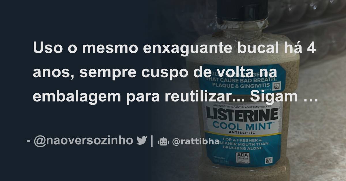 Uso o mesmo enxaguante bucal há 4 anos sempre cuspo de volta na