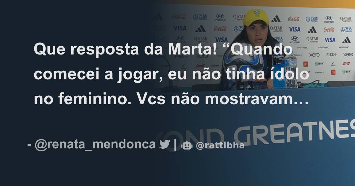 Que resposta da Marta Quando comecei a jogar eu não tinha ídolo no