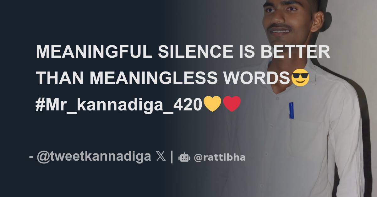 MEANINGFUL SILENCE IS BETTER THAN MEANINGLESS WORDS Mr Kannadiga 420