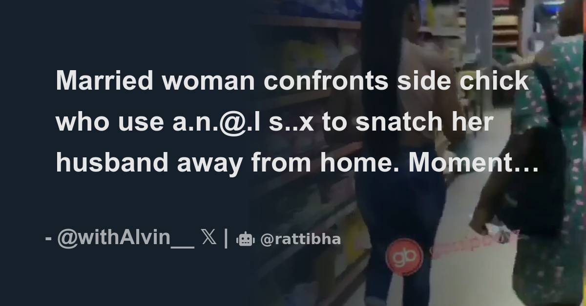 Married Woman Confronts Side Chick Who Use A N L S X To Snatch Her