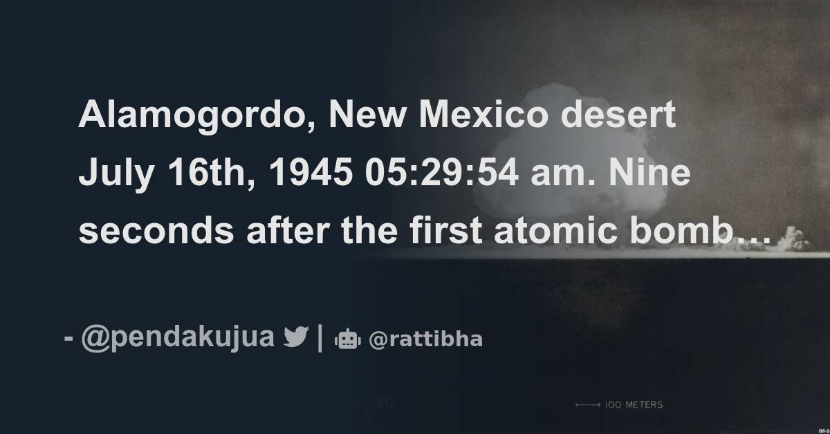 Alamogordo, New Mexico desert July 16th, 1945 052954 am. Nine seconds after the first atomic