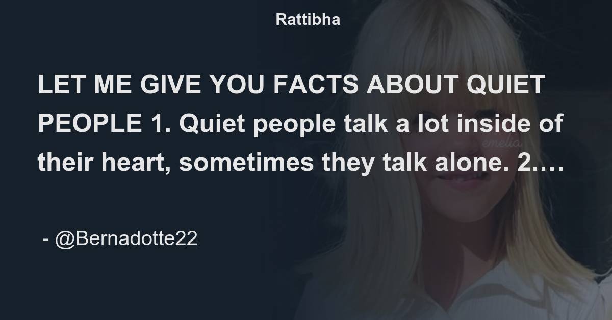 LET ME GIVE YOU FACTS ABOUT QUIET PEOPLE 1. Quiet people talk a lot