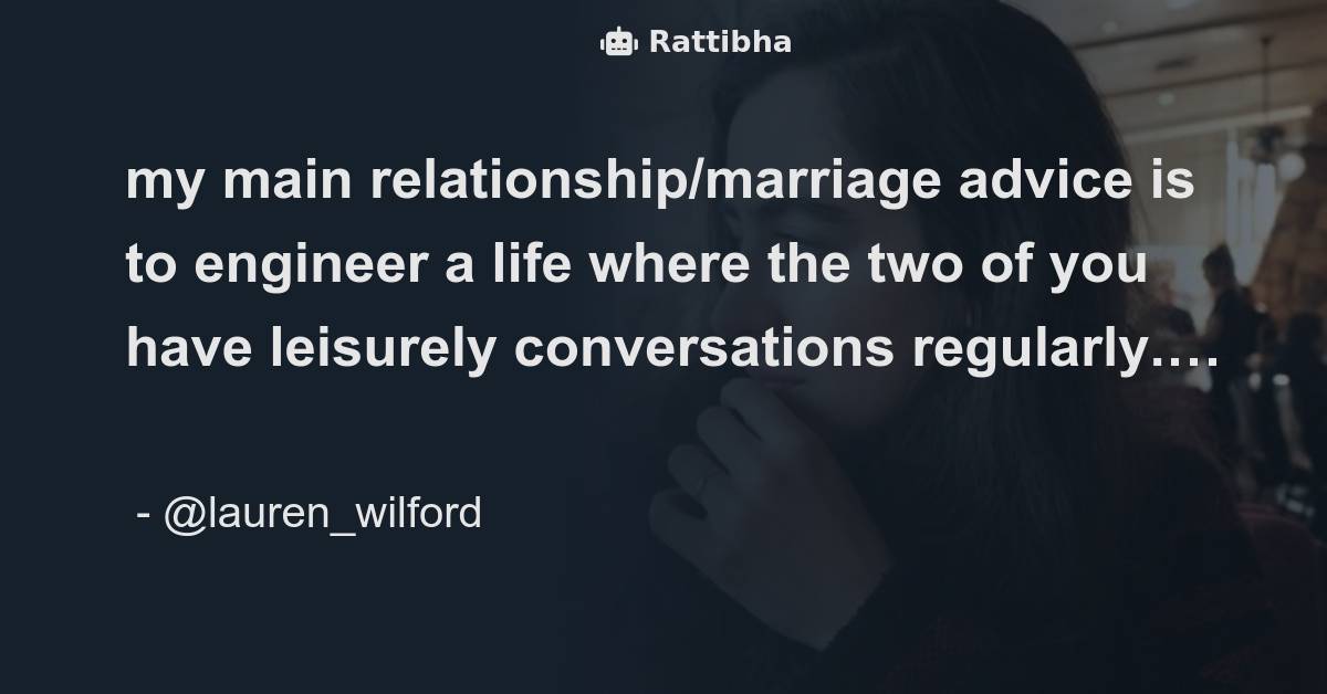 my main relationship/marriage advice is to engineer a life where the