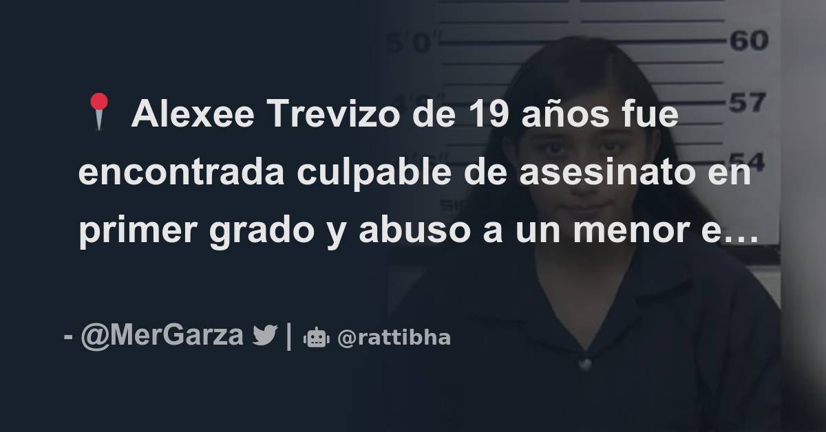 📍 Alexee Trevizo de 19 años fue encontrada culpable de asesinato en primer grado y abuso a un
