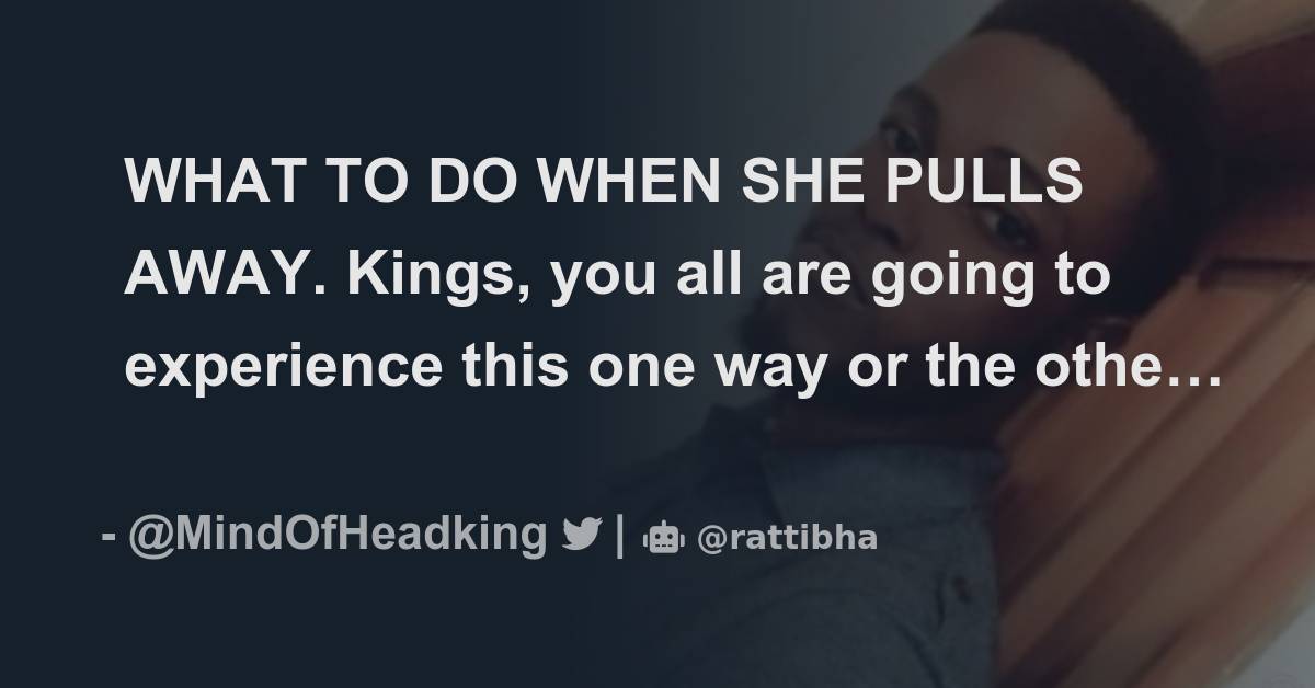WHAT TO DO WHEN SHE PULLS AWAY. Kings, you all are going to experience