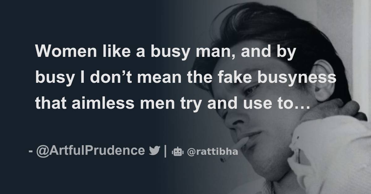 Women Like A Busy Man And By Busy I Dont Mean The Fake Busyness That Aimless Men Try And Use 