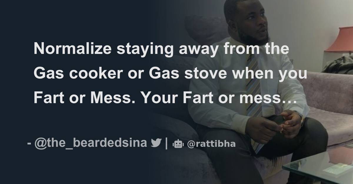 Normalize staying away from the Gas cooker or Gas stove when you Fart