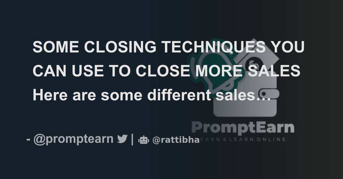 SOME CLOSING TECHNIQUES YOU CAN USE TO CLOSE MORE SALES Here are some