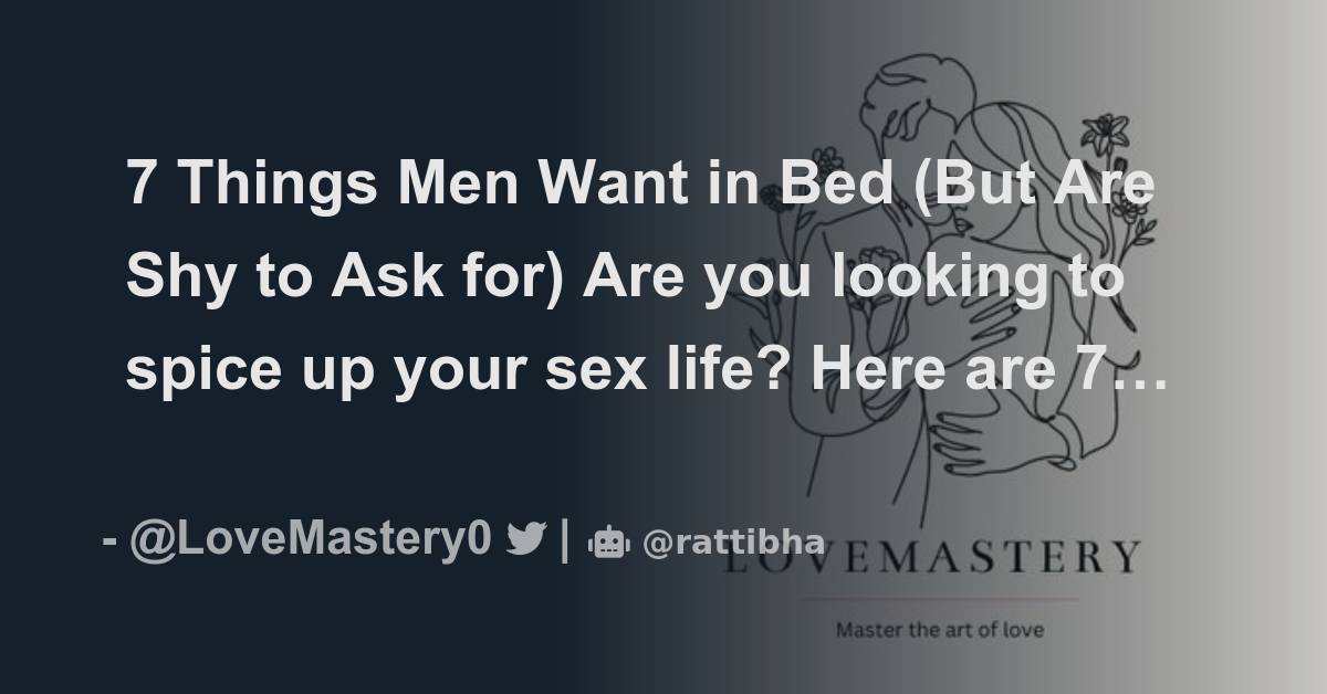7 Things Men Want In Bed But Are Shy To Ask For Are You Looking To Spice Up Your Sex Life
