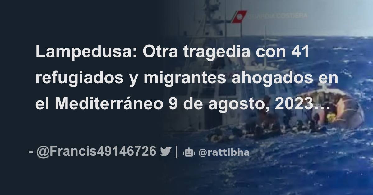 Lampedusa Otra Tragedia Con 41 Refugiados Y Migrantes Ahogados En El