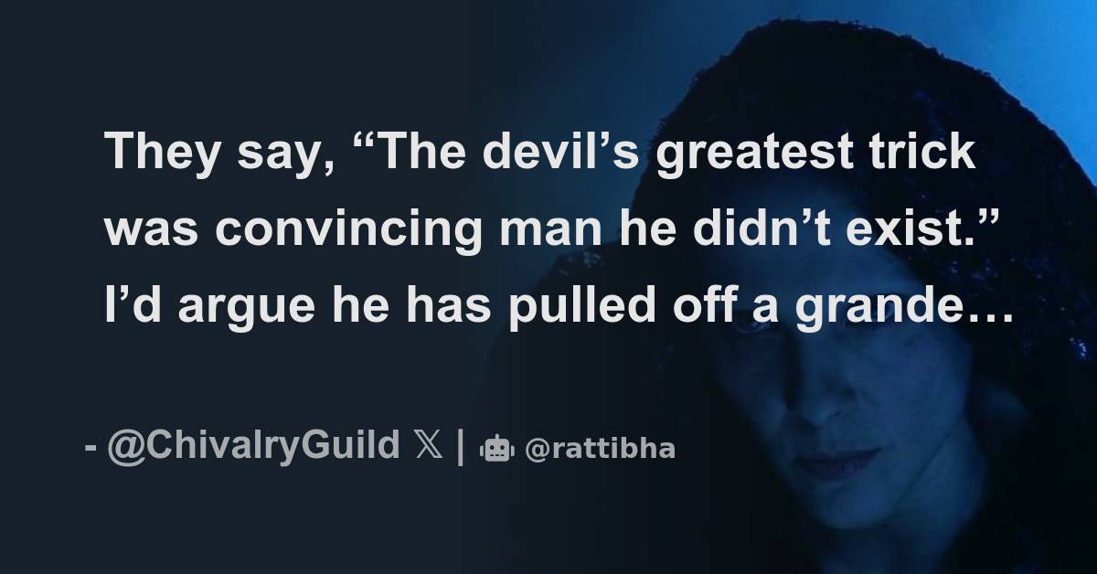 They say, “The devil’s greatest trick was convincing man he didn’t exist.” I’d argue he has