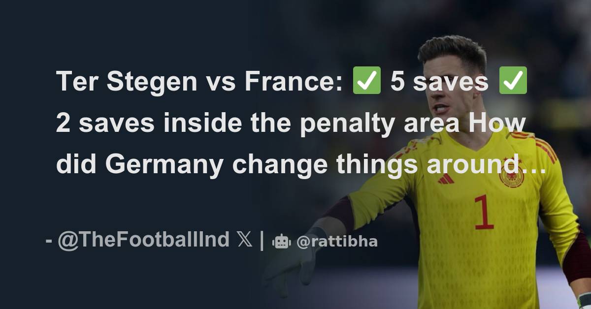 Ter Stegen vs France: 5 saves 2 saves inside the penalty area How did ...