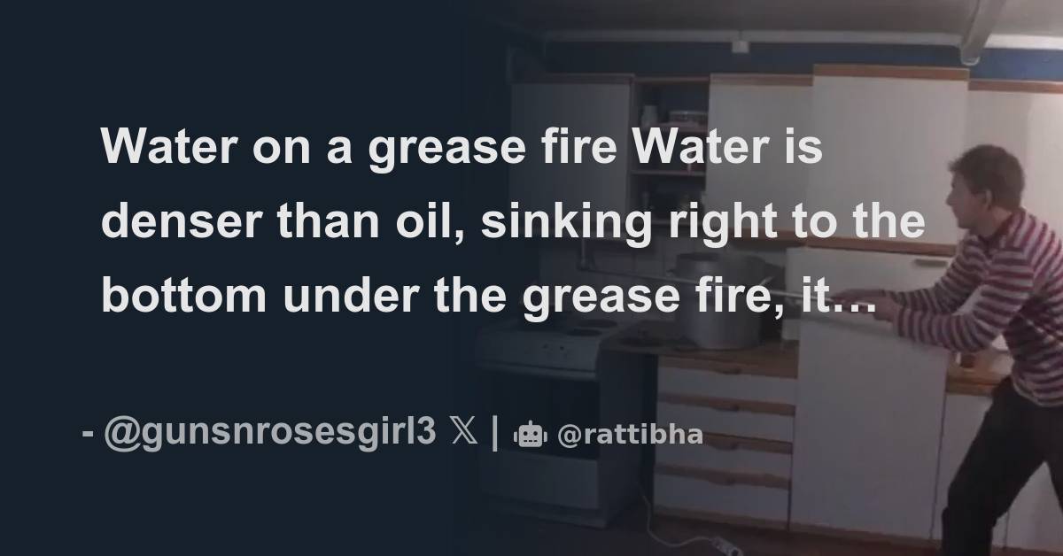 Water on a grease fire Water is denser than oil, sinking right to the
