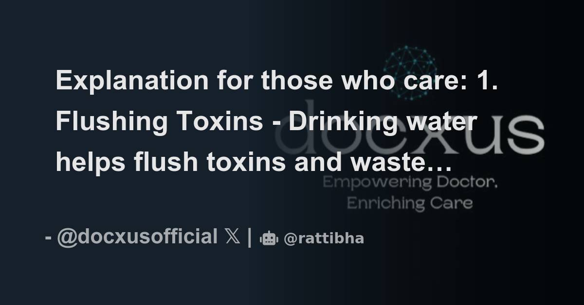 Explanation for those who care 1. Flushing Toxins Drinking water helps flush toxins and waste