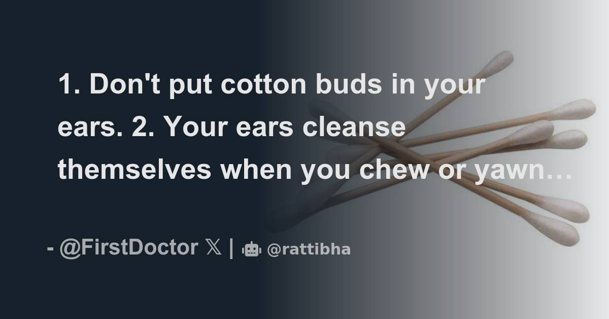 1. Don't put cotton buds in your ears. 2. Your ears cleanse themselves