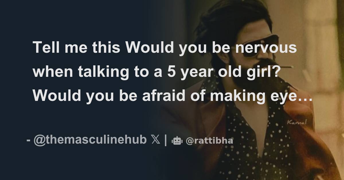 Tell me this Would you be nervous when talking to a 5 year old girl