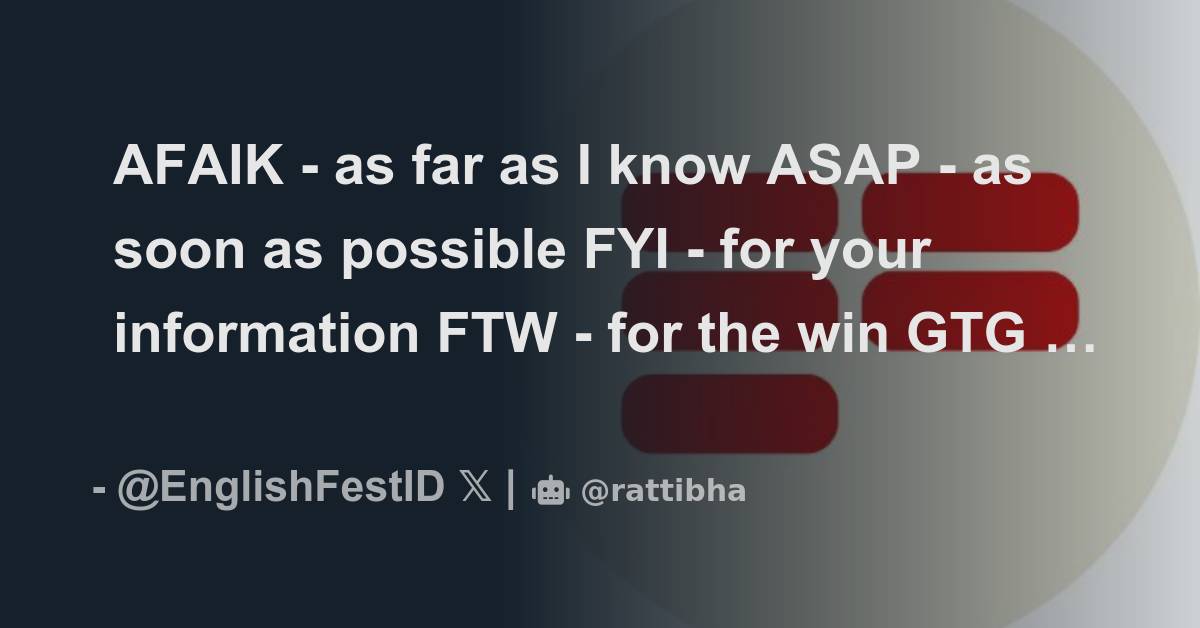 AFAIK - as far as I know ASAP - as soon as possible FYI - for your ...