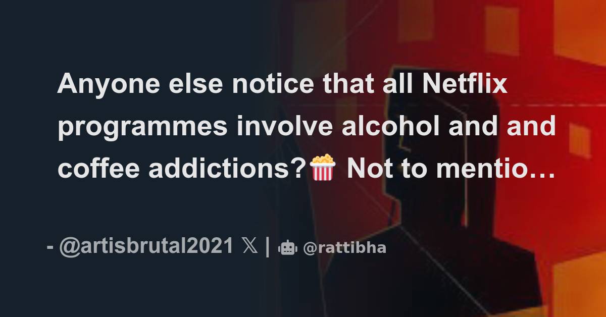 Anyone else notice that all Netflix programmes involve alcohol and and