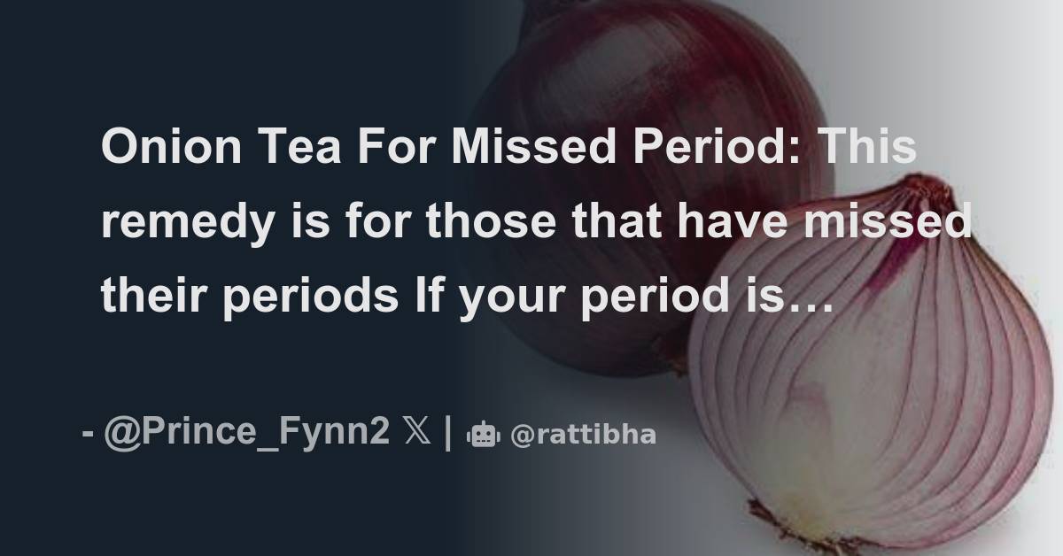 Onion Tea For Missed Period This remedy is for those that have missed