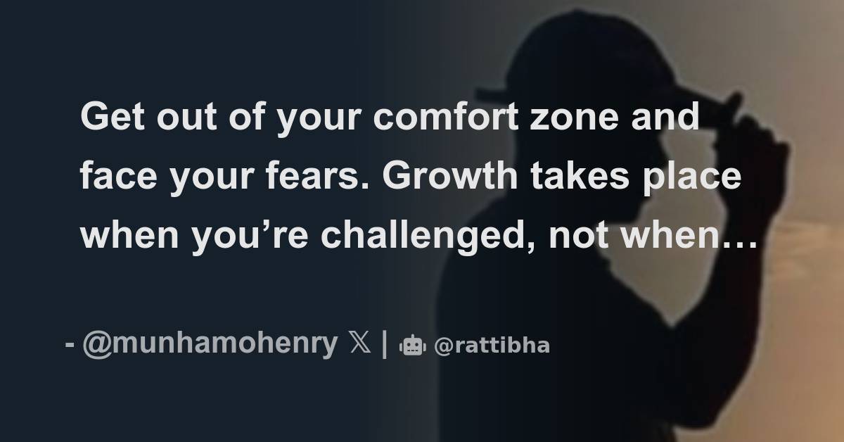 Get out of your comfort zone and face your fears growth takes place