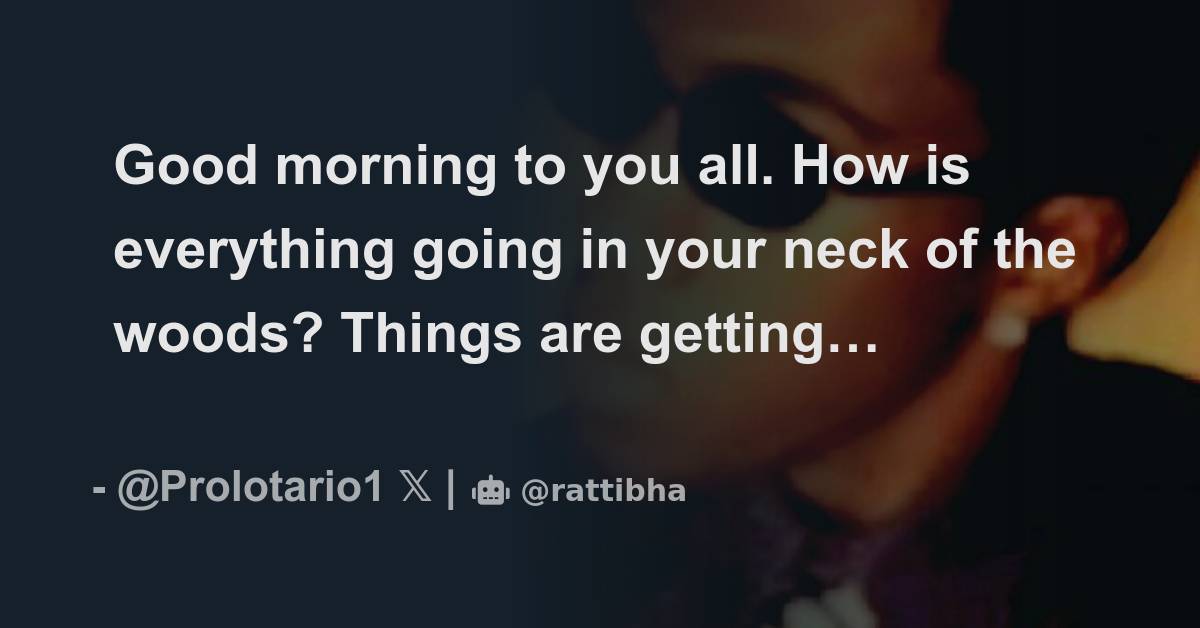 Good morning to you all. How is everything going in your neck of the ...
