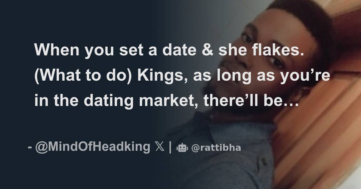 When you set a date & she flakes. (What to do) Kings, as long as you’re