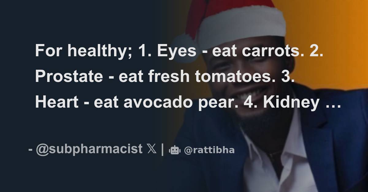 For healthy; 1. Eyes eat carrots. 2. Prostate eat fresh tomatoes. 3