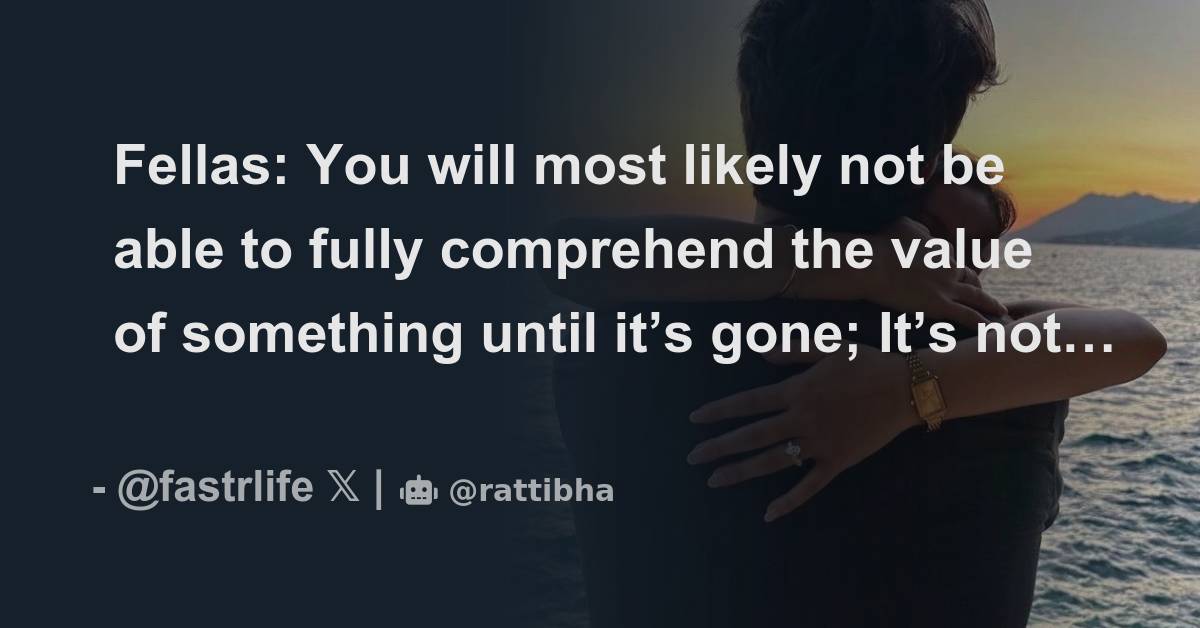 Fellas You will most likely not be able to fully comprehend the value of something until it’s