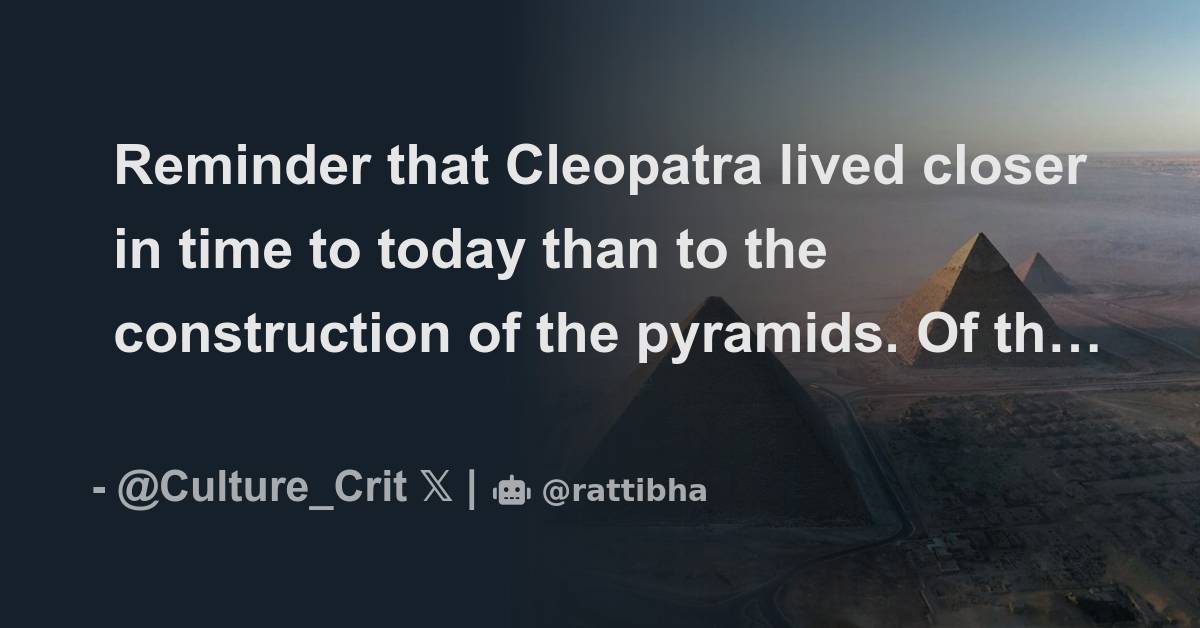 Reminder That Cleopatra Lived Closer In Time To Today Than To The Construction Of The Pyramids 8867