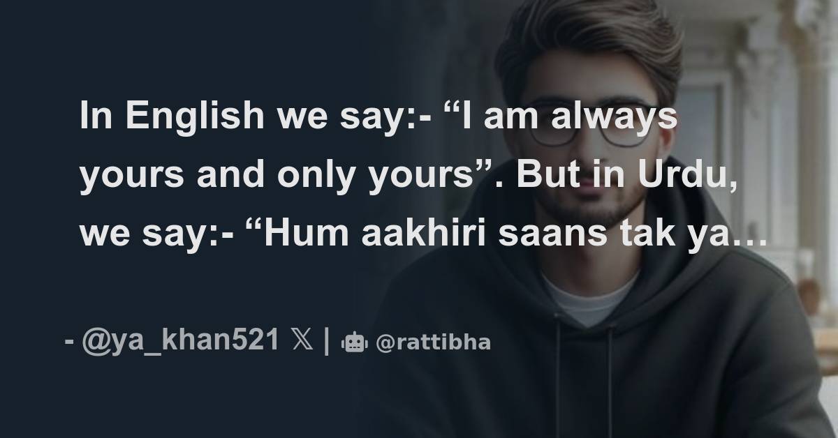 In English we say “I am always yours and only yours”. But in Urdu, we say “Hum aakhiri saans