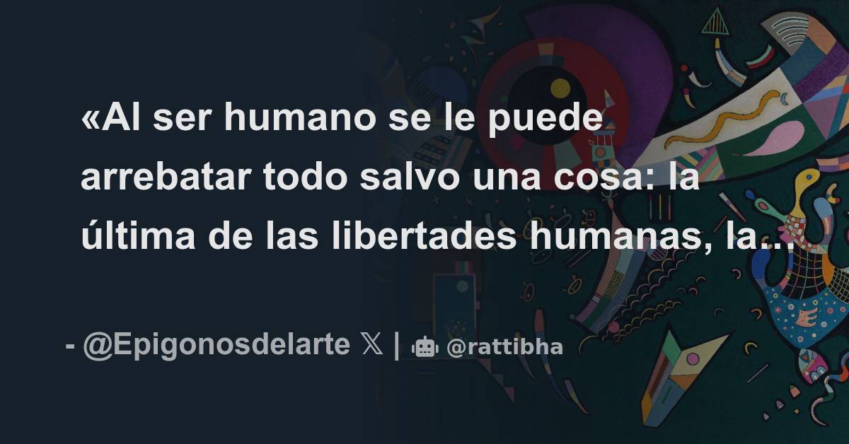 «Al ser humano se le puede arrebatar todo salvo una cosa: la última de ...