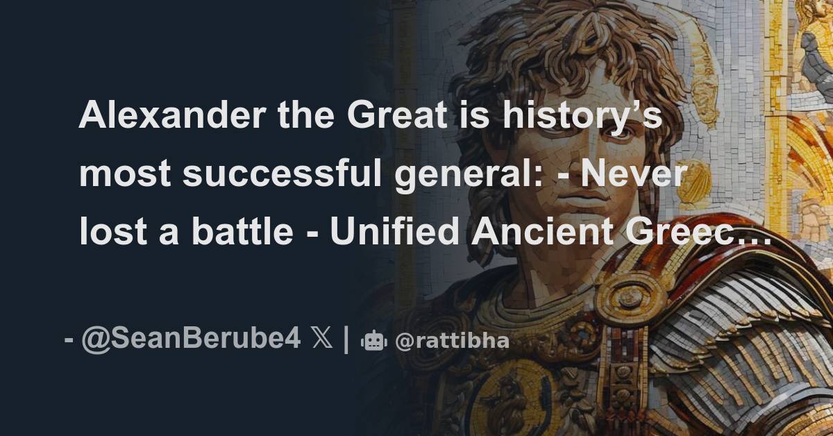 Alexander the Great is history’s most successful general Never lost