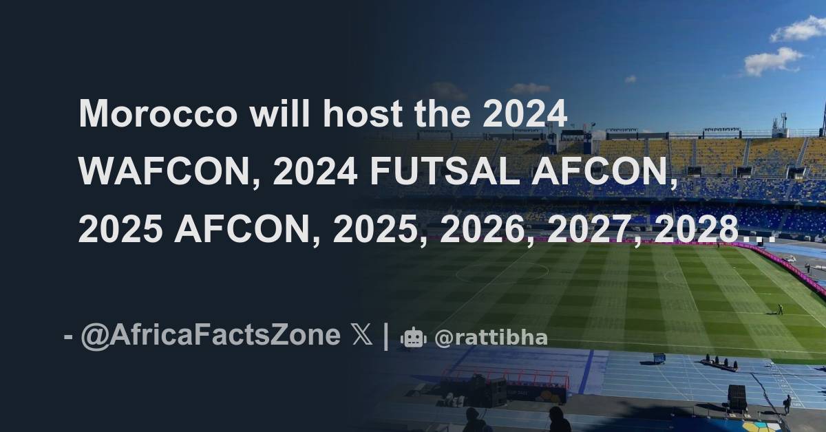 Morocco will host the 2024 WAFCON, 2024 FUTSAL AFCON, 2025 AFCON, 2025 ...