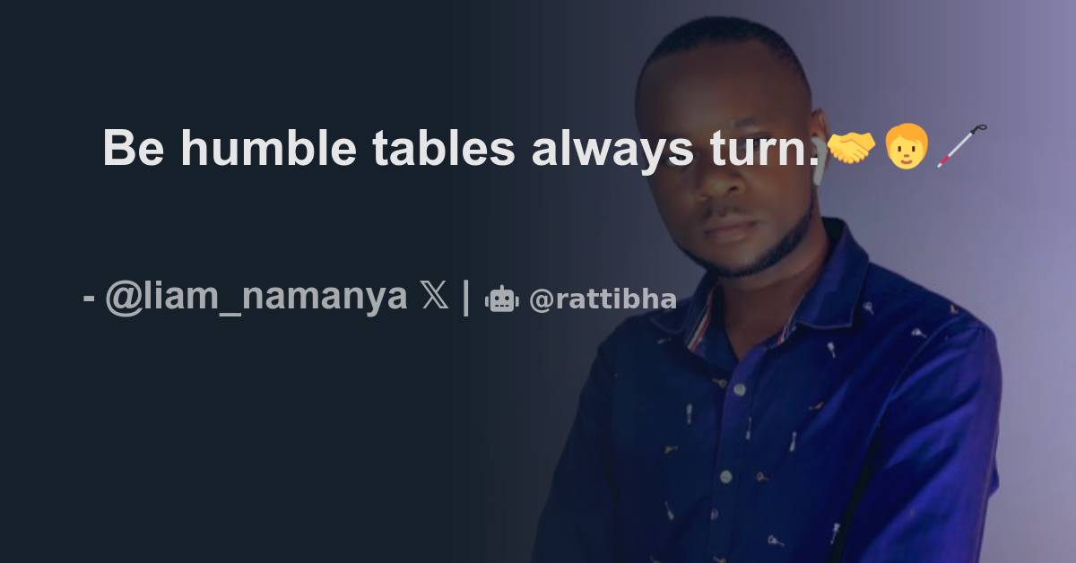 Be humble tables always turn.🤝🧑‍🦯 - Thread from liam🧑‍🦯 @liam_namanya ...