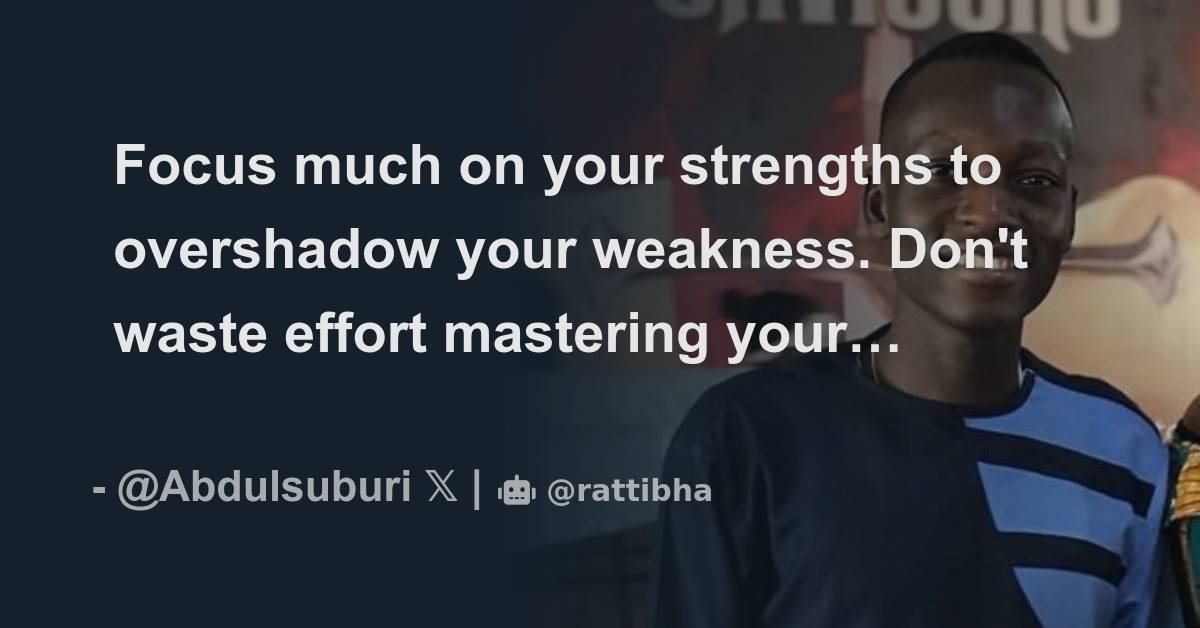 Focus much on your strengths to overshadow your weakness. Don't waste ...