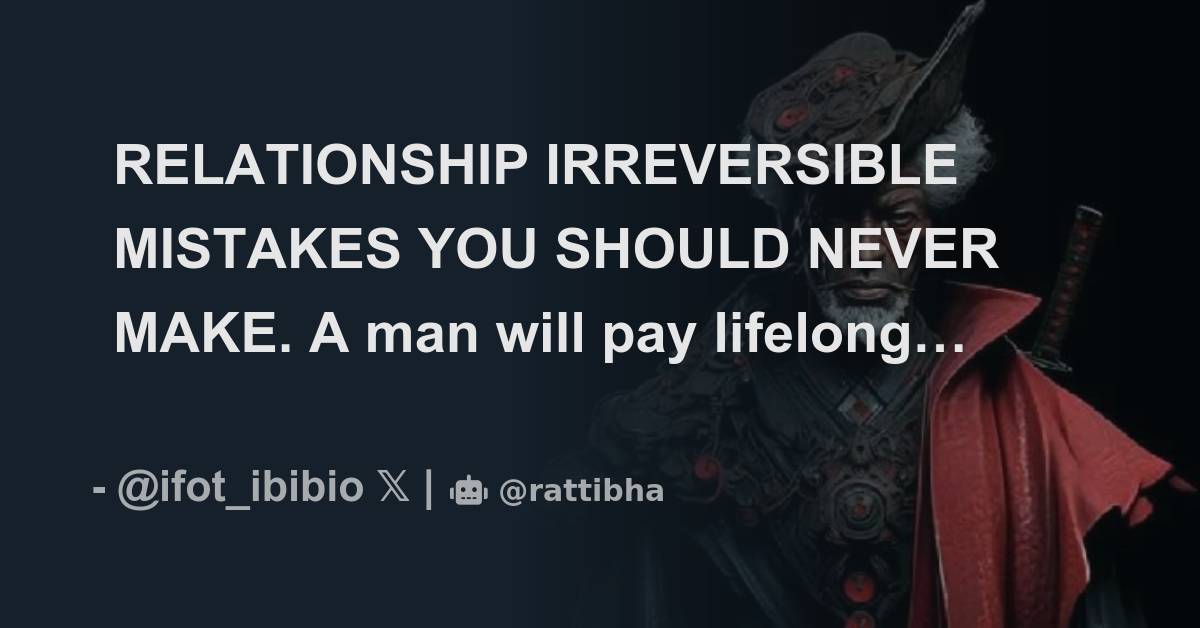RELATIONSHIP IRREVERSIBLE MISTAKES YOU SHOULD NEVER MAKE. A man will