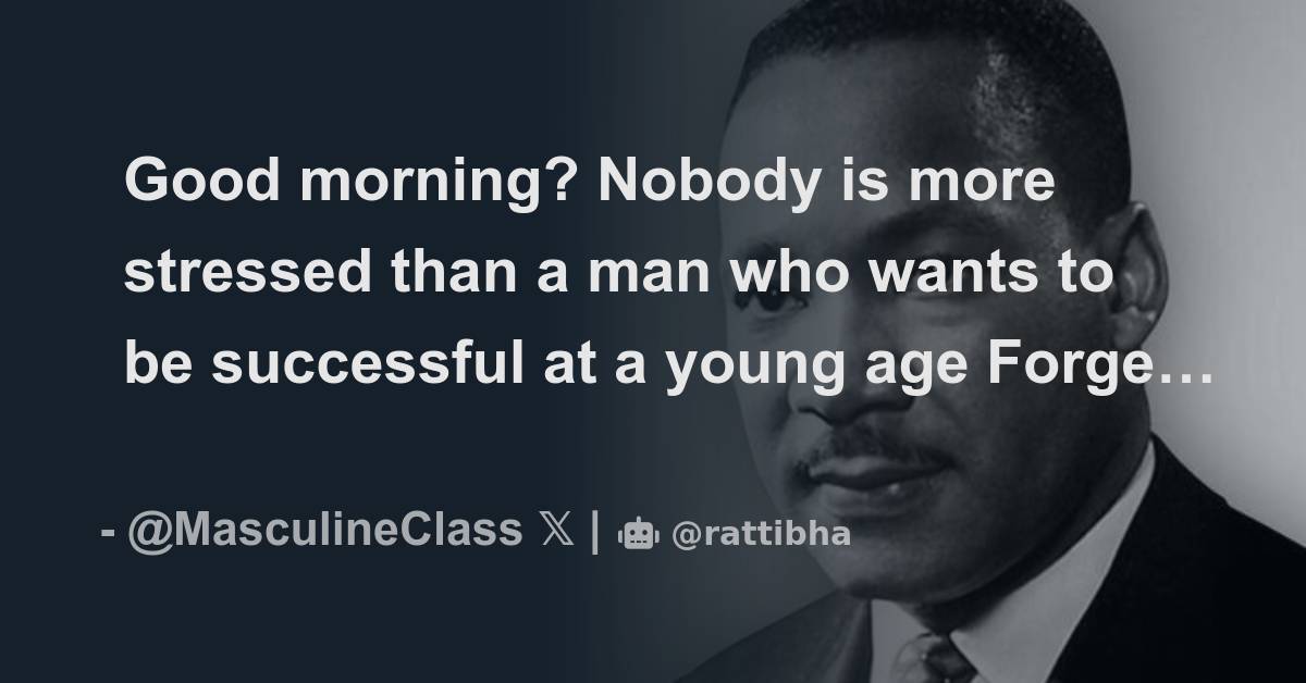 Good Morning Nobody Is More Stressed Than A Man Who Wants To Be good-morning-nobody-is-more-stressed-than-a-man-who-wants-to-be