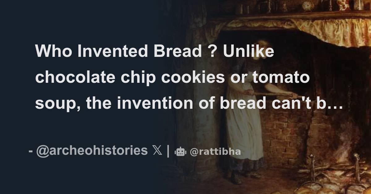 Who Invented Bread ? Unlike chocolate chip cookies or tomato soup, the invention of bread can't