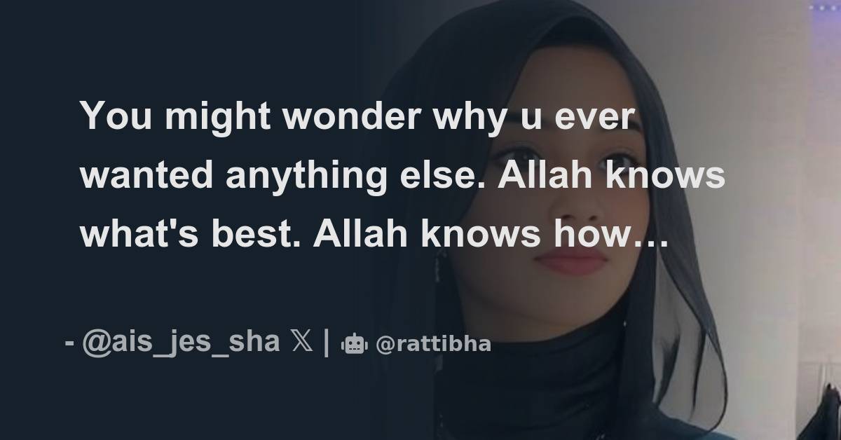 You might wonder why u ever wanted anything else. Allah knows what's ...