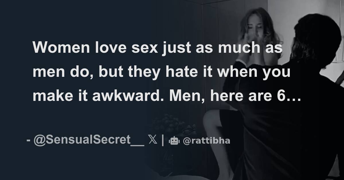 Women Love Sex Just As Much As Men Do But They Hate It When You Make It Awkward Men Here Are