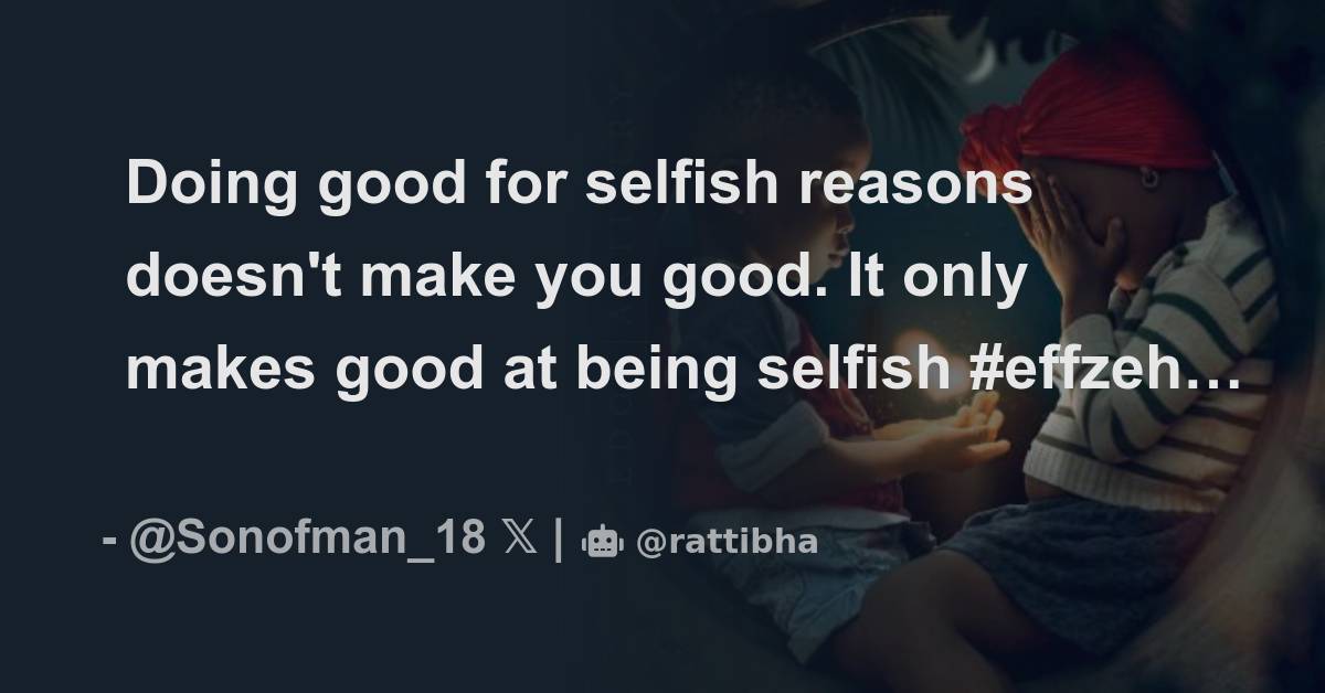 Doing good for selfish reasons doesn't make you good. It only makes ...