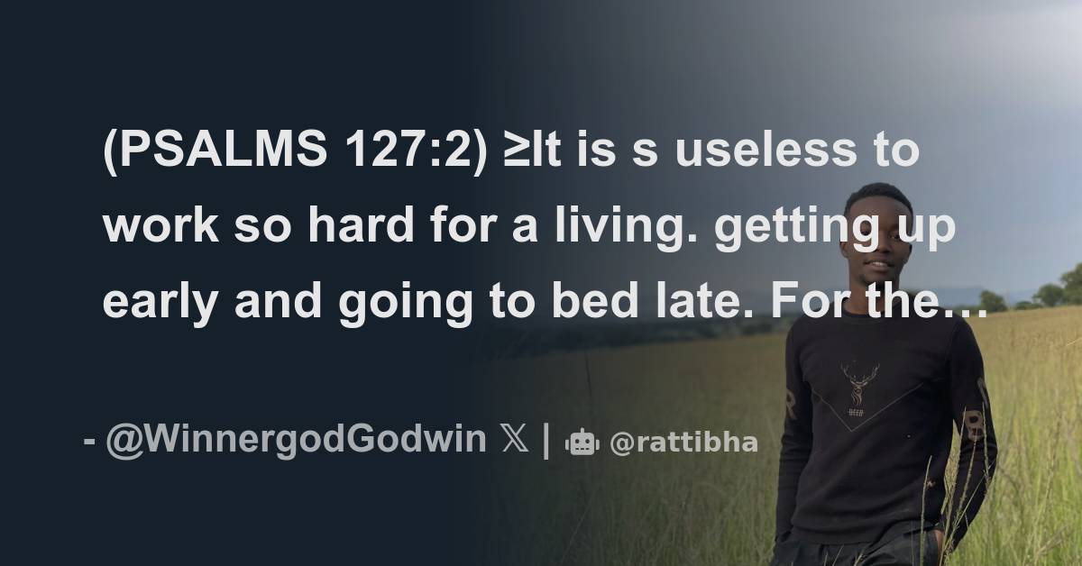 (PSALMS 127:2) ≥It is s useless to work so hard for a living. getting ...