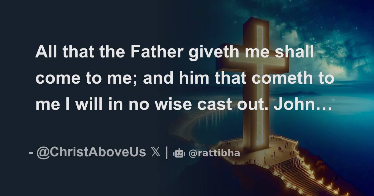 All that the Father giveth me shall come to me; and him that cometh to ...