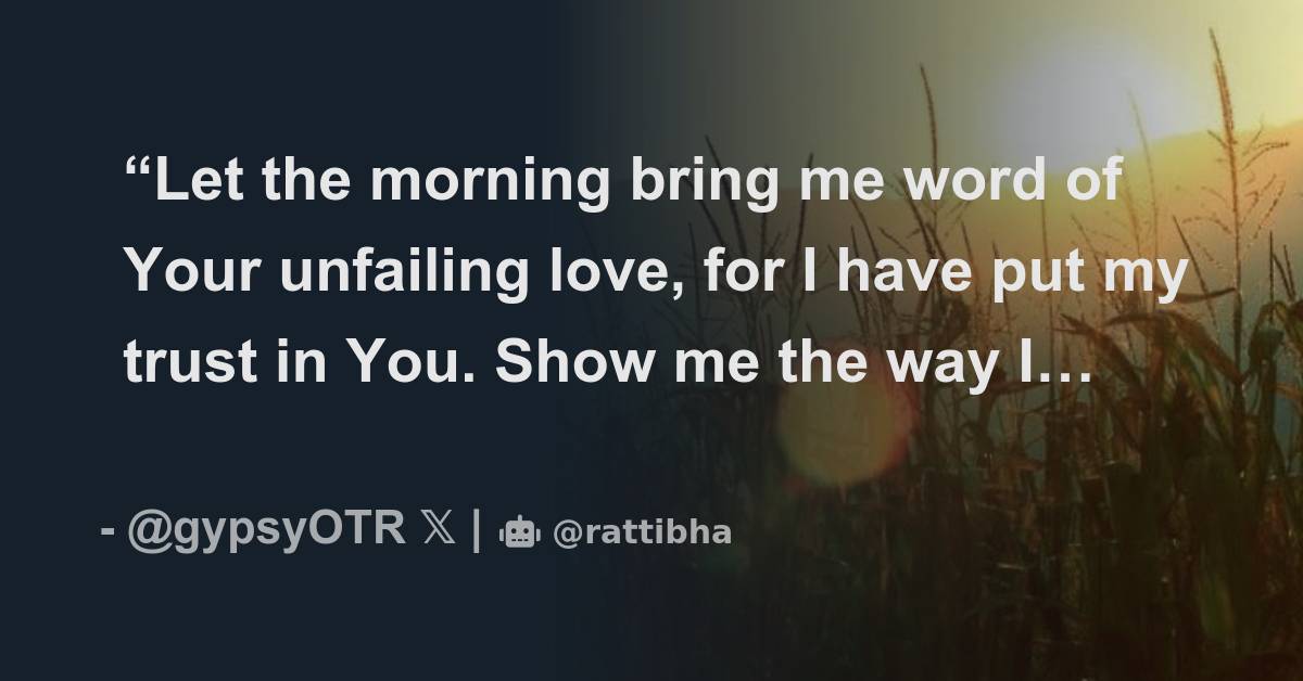 Let The Morning Bring Me Word Of Your Unfailing Love For I Have Put