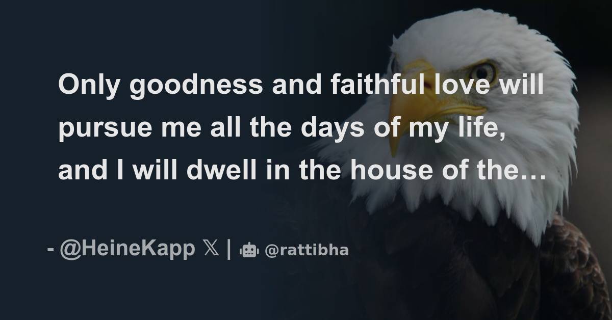 Only goodness and faithful love will pursue me all the days of my life ...