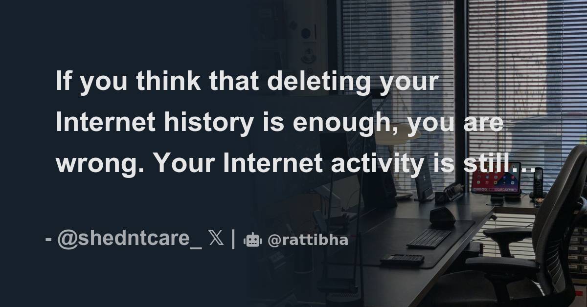 If you think that deleting your history is enough, you are