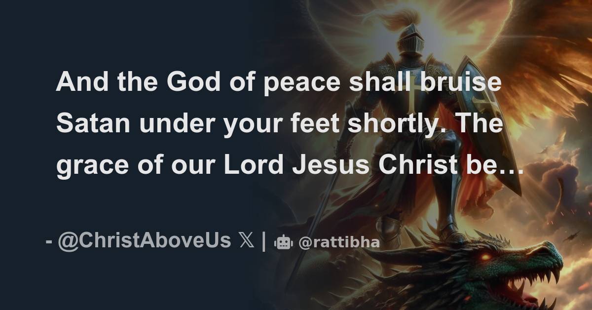 And the God of peace shall bruise Satan under your feet shortly. The ...