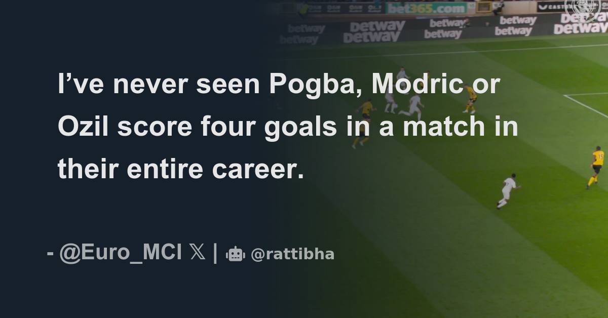 I’ve never seen Pogba, Modric or Ozil score four goals in a match in ...