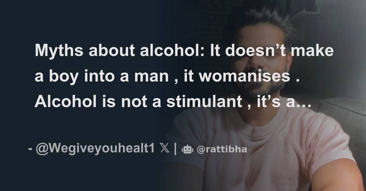 Myths about alcohol It doesn’t make a boy into a man , it womanises