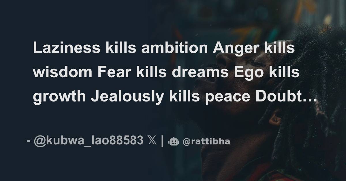 Laziness kills ambition Anger kills wisdom Fear kills dreams Ego kills ...